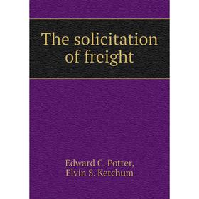 

Книга The solicitation of freight. Edward C. Potter, Elvin S. Ketchum