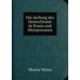 

Книга Die stellung des Deutschtums in Posen und Westpreussen. Moritz Weiss