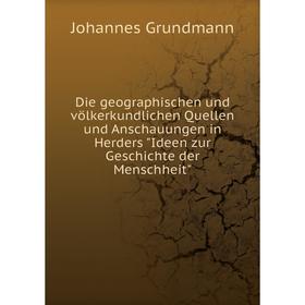 

Книга Die geographischen und völkerkundlichen Quellen und Anschauungen in Herders Ideen zur Geschichte der Menschheit. Johannes Grundmann
