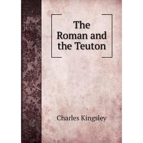 

Книга The Roman and the Teuton. Charles Kingsley