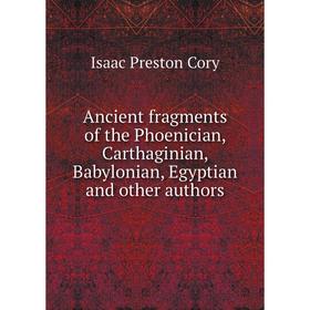 

Книга Ancient fragments of the Phoenician, Carthaginian, Babylonian, Egyptian and other authors. Isaac Preston Cory