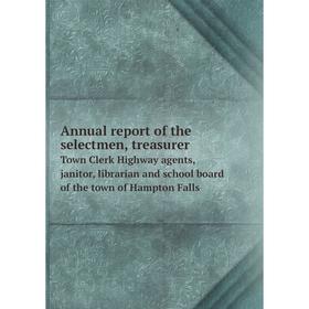 

Книга Annual report of the selectmen, treasurer. Town Clerk Highway agents, janitor, librarian and school board of the town of Hampton Falls. Exeter
