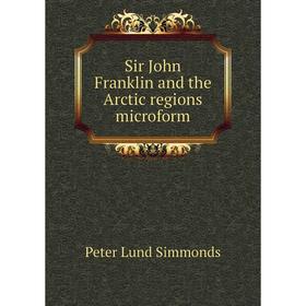 

Книга Sir John Franklin and the Arctic regions microform. Peter Lund Simmonds