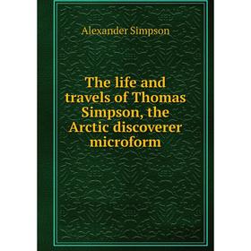 

Книга The life and travels of Thomas Simpson, the Arctic discoverer microform. Alexander Simpson
