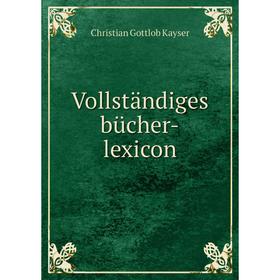 

Книга Vollständiges bücher-lexicon. Christian Gottlob Kayser