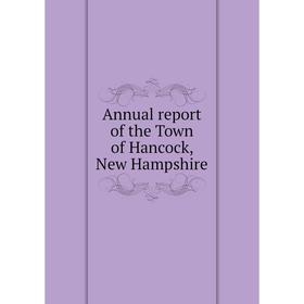 

Книга Annual report of the Town of Hancock, New Hampshire
