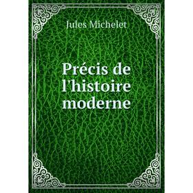 

Книга Précis de l'histoire moderne. Jules Michelet