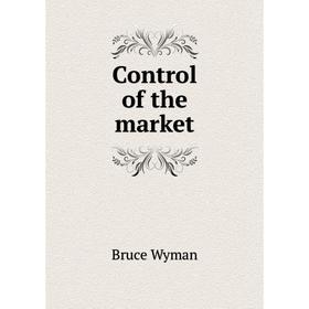 

Книга Control of the market. Bruce Wyman