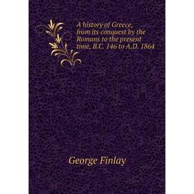 

Книга A history of Greece, from its conquest by the Romans to the present time, B.C. 146 to A.D. 1864. George Finlay