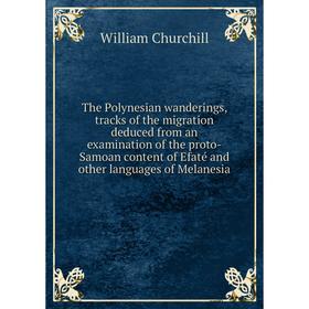 

Книга The Polynesian wanderings, tracks of the migration deduced from an examination of the proto-Samoan content of Efaté and other languages of Melan