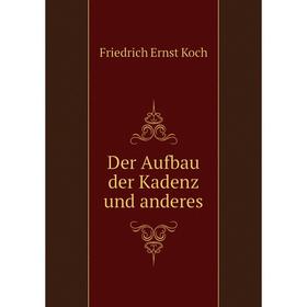 

Книга Der Aufbau der Kadenz und anderes. Friedrich Ernst Koch