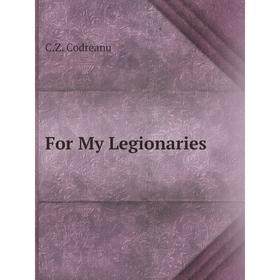 

Книга For My Legionaries. C.Z. Codreanu