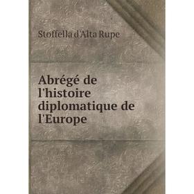

Книга Abrégé de l'histoire diplomatique de l'Europe. Stoffella d'Alta Rupe