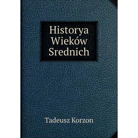 

Книга Historya Wieków Srednich. Tadeusz Korzon