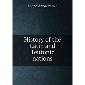 

Книга History of the Latin and Teutonic nations. Leopold von Ranke, G.R.Dennis