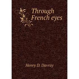 

Книга Through French eyes. Henry D. Davray