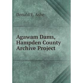 

Книга Agawam Dams, Hampden County Archive Project. Donald E. Ashe