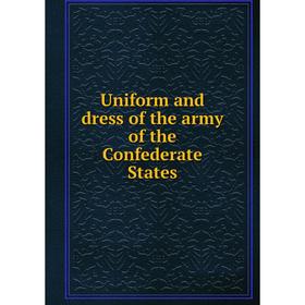 

Книга Uniform and dress of the army of the Confederate States. Chas. H. Wynne