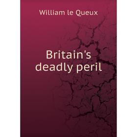 

Книга Britain's deadly peril. William le Queux