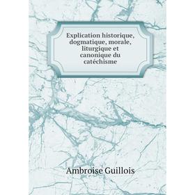 

Книга Explication historique, dogmatique, morale, liturgique et canonique du catéchisme. Ambroise Guillois