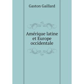 

Книга Amérique latine et Europe occidentale. Gaston Gaillard