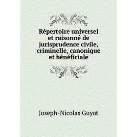 

Книга Répertoire universel et raisonné de jurisprudence civile, criminelle, canonique et bénéficiale. Joseph-Nicolas Guyot