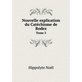

Книга Nouvelle explication du Catéchisme de Rodez Tome 3