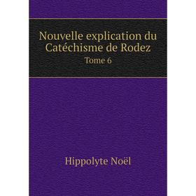 

Книга Nouvelle explication du Catéchisme de Rodez Tome 6