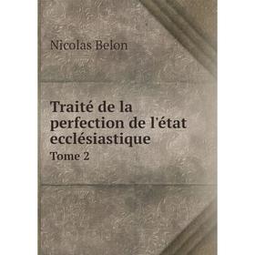

Книга Traité de la perfection de l'état ecclésiastique. Tome 2. Nicolas Belon