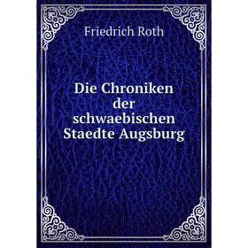 

Книга Die Chroniken der schwaebischen Staedte Augsburg. Friedrich Roth
