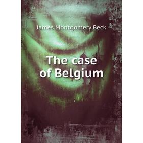 

Книга The case of Belgium. James Montgomery Beck