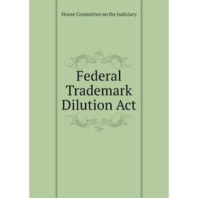 

Книга Federal Trademark Dilution Act. House Committee on the Judiciary