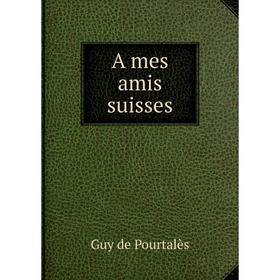 

Книга A mes amis suisses. Guy de Pourtalès