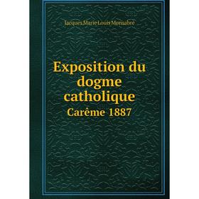 

Книга Exposition du dogme catholique. Carême 1887. Jacques Marie Louis Monsabré