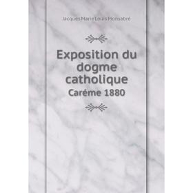 

Книга Exposition du dogme catholique. Caréme 1880. Jacques Marie Louis Monsabré
