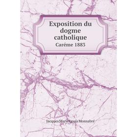 

Книга Exposition du dogme catholique. Caréme 1883. Jacques Marie Louis Monsabré