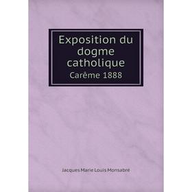 

Книга Exposition du dogme catholique. Carême 1888. Jacques Marie Louis Monsabré