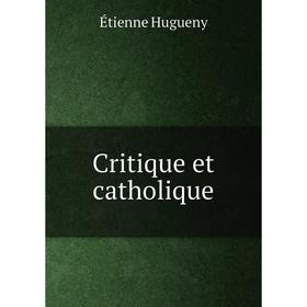 

Книга Critique et catholique. Étienne Hugueny