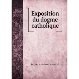 

Книга Exposition du dogme catholique. Jacques Marie Louis Monsabré