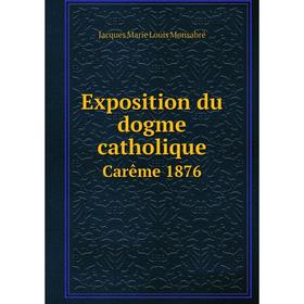 

Книга Exposition du dogme catholique. Carême 1876. Jacques Marie Louis Monsabré