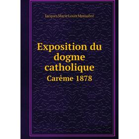 

Книга Exposition du dogme catholique. Carême 1878. Jacques Marie Louis Monsabré