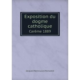 

Книга Exposition du dogme catholique. Carême 1889. Jacques Marie Louis Monsabré