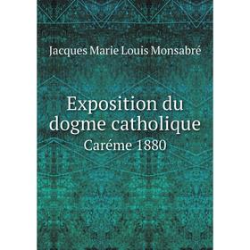 

Книга Exposition du dogme catholique. Caréme 1880. Jacques Marie Louis Monsabré