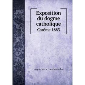 

Книга Exposition du dogme catholique. Carême 1883. Jacques Marie Louis Monsabré