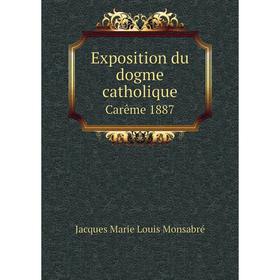 

Книга Exposition du dogme catholique. Carême 1887. Jacques Marie Louis Monsabré