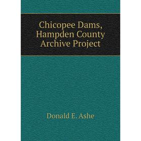 

Книга Chicopee Dams, Hampden County Archive Project. Donald E. Ashe