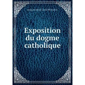 

Книга Exposition du dogme catholique. Jacques Marie Louis Monsabré