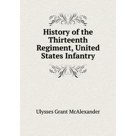 

Книга History of the Thirteenth Regiment, United States Infantry. Ulysses Grant McAlexander