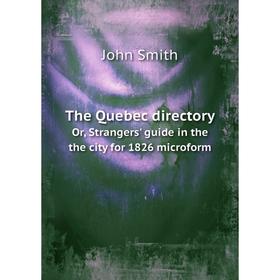 

Книга The Quebec directory. Or, Strangers' guide in the the city for 1826 microform. John Smith