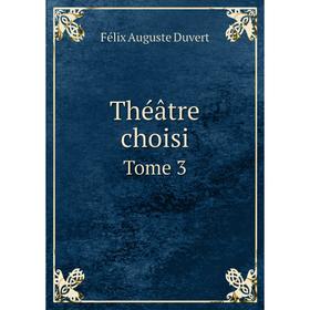 

Книга Théâtre choisi. Tome 3. Félix Auguste Duvert